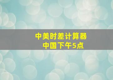 中美时差计算器 中国下午5点